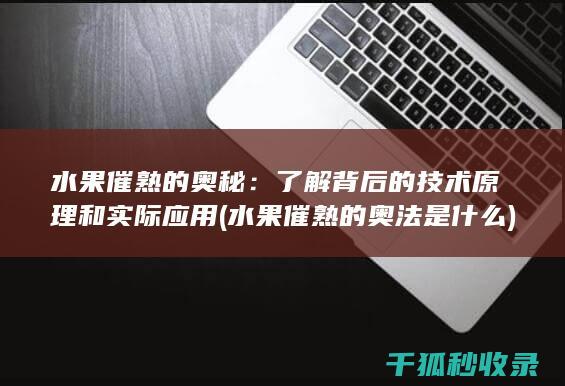 水果催熟的奥秘：了解背后的技术原理和实际应用 (水果催熟的奥法是什么)
