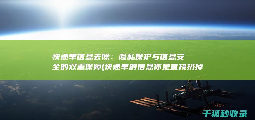 快递单信息去除：隐私保护与信息安全的双重保障 (快递单的信息你是直接扔掉吗)