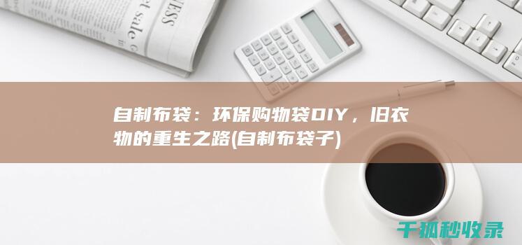 自制布袋：环保购物袋DIY，旧衣物的重生之路 (自制布袋子)
