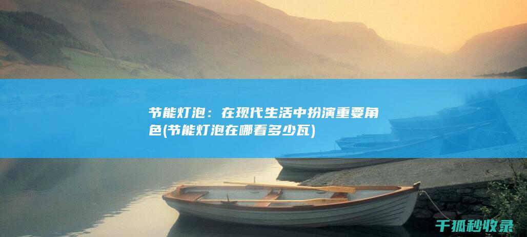 节能灯泡：在现代生活中扮演重要角色 (节能灯泡在哪看多少瓦)