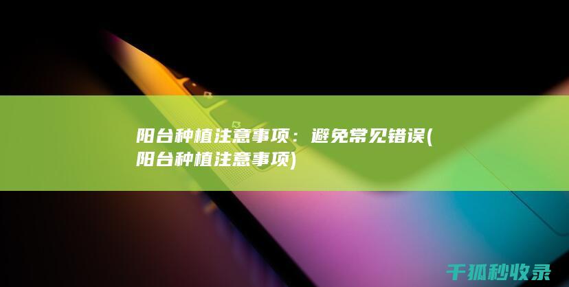 阳台种植注意事项：避免常见错误 (阳台种植注意事项)