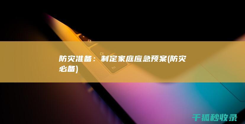 防灾准备：制定家庭应急预案 (防灾必备)