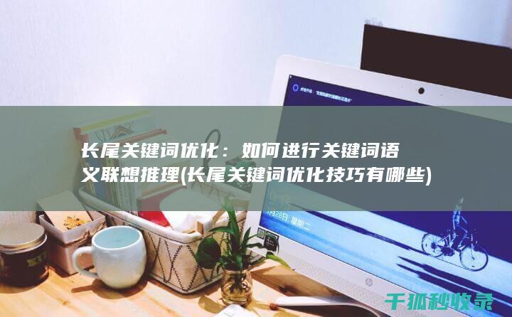 长尾关键词优化：如何进行关键词语义联想推理 (长尾关键词优化技巧有哪些)