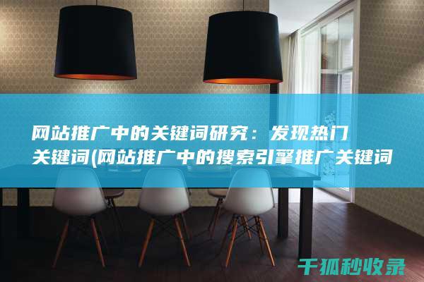网站推广中的关键词研究：发现热门关键词 (网站推广中的搜索引擎推广关键词出价多少)